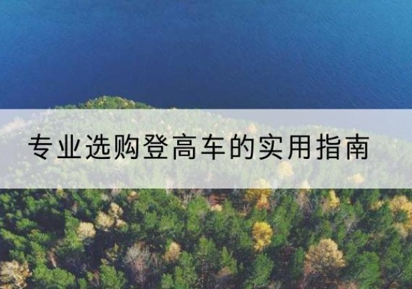 河源电动登高车厂家推荐-专业选购登高车的实用指南